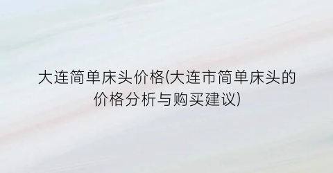 大连简单床头价格(大连市简单床头的价格分析与购买建议)