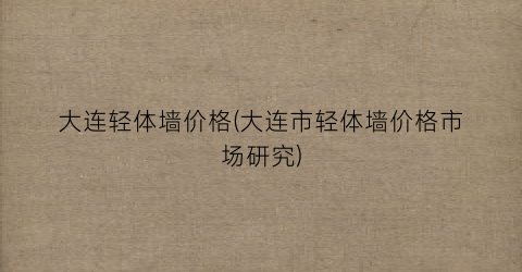 “大连轻体墙价格(大连市轻体墙价格市场研究)