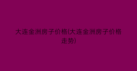 大连金洲房子价格(大连金洲房子价格走势)