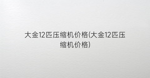 大金12匹压缩机价格(大金12匹压缩机价格)