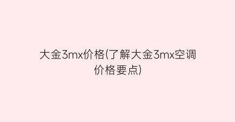 大金3mx价格(了解大金3mx空调价格要点)