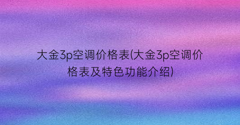大金3p空调价格表(大金3p空调价格表及特色功能介绍)