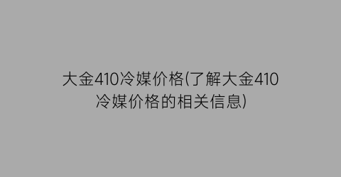 大金410冷媒价格(了解大金410冷媒价格的相关信息)
