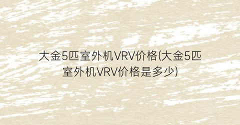 “大金5匹室外机VRV价格(大金5匹室外机VRV价格是多少)