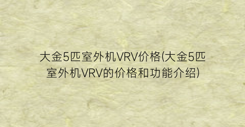 大金5匹室外机VRV价格(大金5匹室外机VRV的价格和功能介绍)