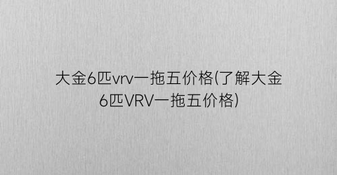 大金6匹vrv一拖五价格(了解大金6匹VRV一拖五价格)