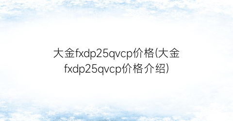大金fxdp25qvcp价格(大金fxdp25qvcp价格介绍)