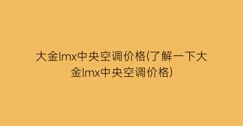“大金lmx中央空调价格(了解一下大金lmx中央空调价格)