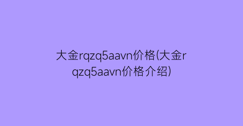 “大金rqzq5aavn价格(大金rqzq5aavn价格介绍)