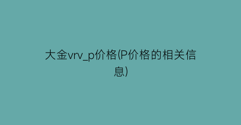 大金vrv_p价格(P价格的相关信息)