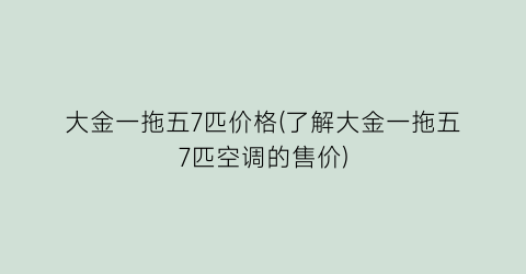 大金一拖五7匹价格(了解大金一拖五7匹空调的售价)
