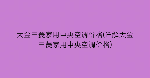 大金三菱家用中央空调价格(详解大金三菱家用中央空调价格)