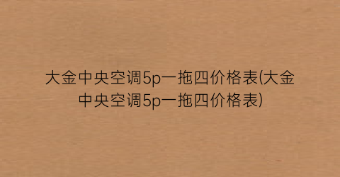 大金中央空调5p一拖四价格表(大金中央空调5p一拖四价格表)