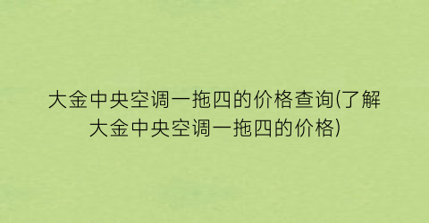 大金中央空调一拖四的价格查询(了解大金中央空调一拖四的价格)