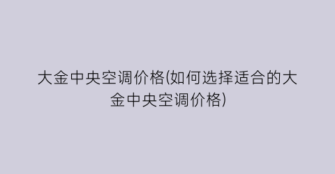 大金中央空调价格(如何选择适合的大金中央空调价格)