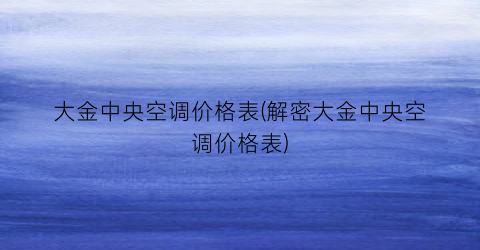 大金中央空调价格表(解密大金中央空调价格表)