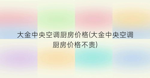 大金中央空调厨房价格(大金中央空调厨房价格不贵)