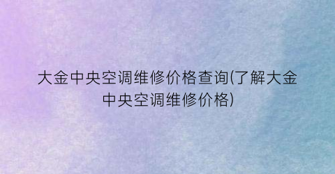 大金中央空调维修价格查询(了解大金中央空调维修价格)