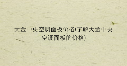大金中央空调面板价格(了解大金中央空调面板的价格)