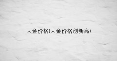 大金价格(大金价格创新高)
