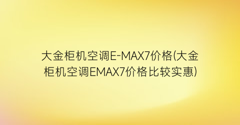 大金柜机空调E-MAX7价格(大金柜机空调EMAX7价格比较实惠)