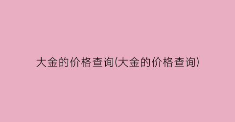 “大金的价格查询(大金的价格查询)