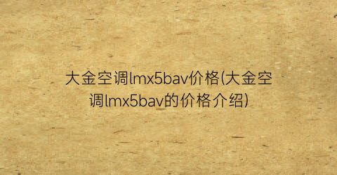 大金空调lmx5bav价格(大金空调lmx5bav的价格介绍)
