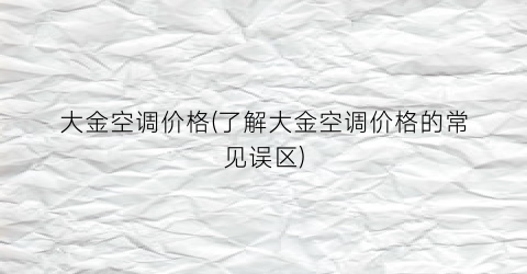 大金空调价格(了解大金空调价格的常见误区)