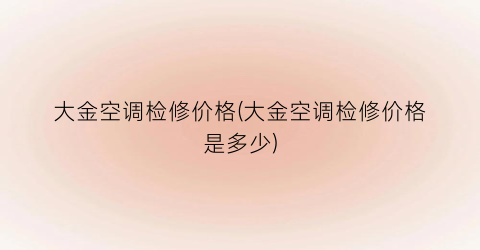 大金空调检修价格(大金空调检修价格是多少)