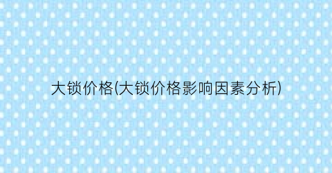 大锁价格(大锁价格影响因素分析)