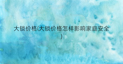 大锁价格(大锁价格怎样影响家庭安全)