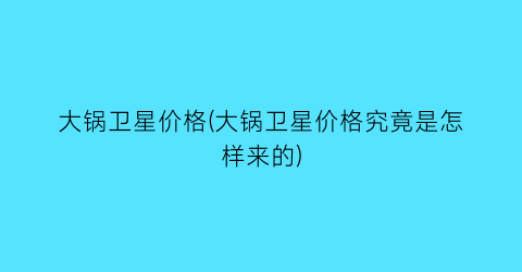 大锅卫星价格(大锅卫星价格究竟是怎样来的)