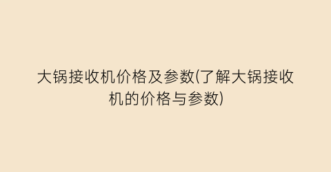 大锅接收机价格及参数(了解大锅接收机的价格与参数)