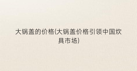 大锅盖的价格(大锅盖价格引领中国炊具市场)