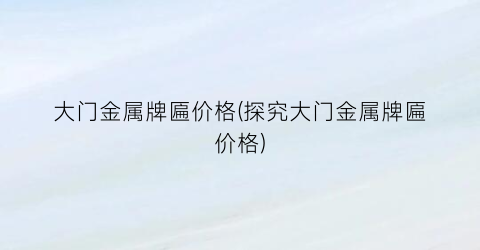 大门金属牌匾价格(探究大门金属牌匾价格)