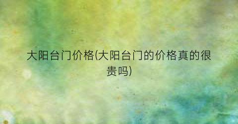 “大阳台门价格(大阳台门的价格真的很贵吗)