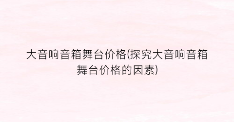 “大音响音箱舞台价格(探究大音响音箱舞台价格的因素)