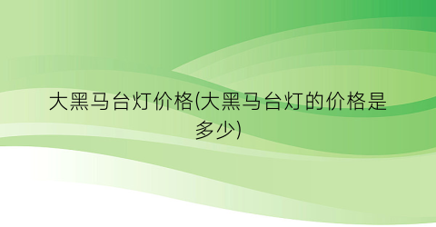 大黑马台灯价格(大黑马台灯的价格是多少)