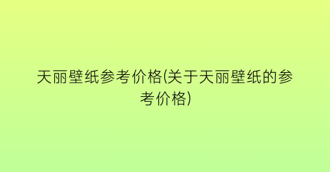 天丽壁纸参考价格(关于天丽壁纸的参考价格)