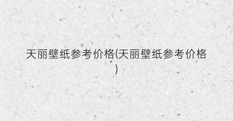 天丽壁纸参考价格(天丽壁纸参考价格)