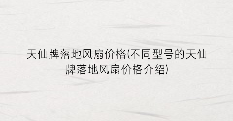 天仙牌落地风扇价格(不同型号的天仙牌落地风扇价格介绍)