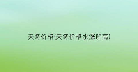 “天冬价格(天冬价格水涨船高)