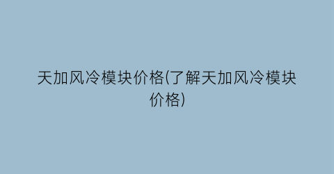 天加风冷模块价格(了解天加风冷模块价格)