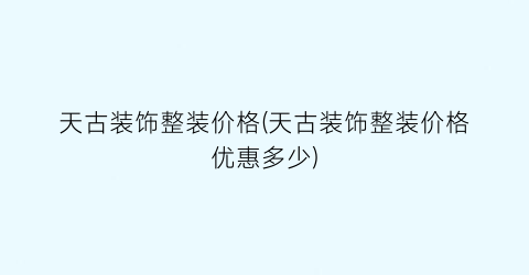 “天古装饰整装价格(天古装饰整装价格优惠多少)