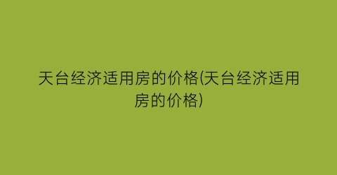 天台经济适用房的价格(天台经济适用房的价格)