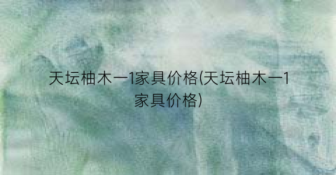 天坛柚木一1家具价格(天坛柚木一1家具价格)