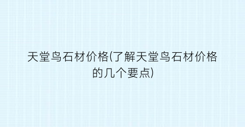 天堂鸟石材价格(了解天堂鸟石材价格的几个要点)