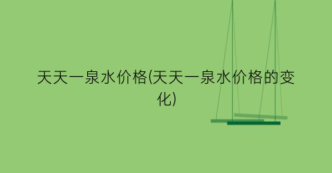天天一泉水价格(天天一泉水价格的变化)