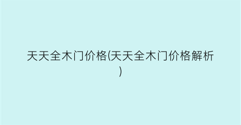 “天天全木门价格(天天全木门价格解析)