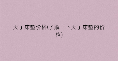 天子床垫价格(了解一下天子床垫的价格)